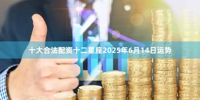 十大合法配资十二星座2025年6月14日运势