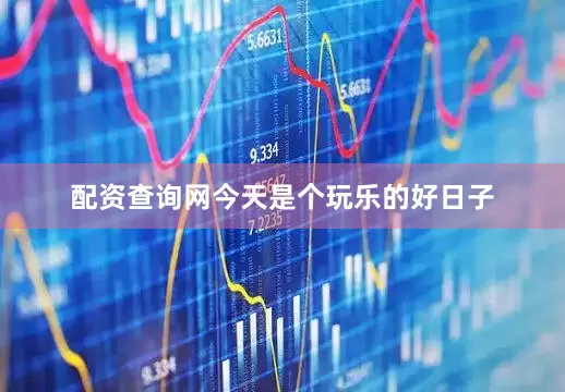 配资查询网今天是个玩乐的好日子