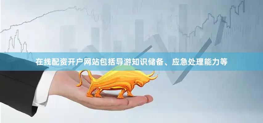 在线配资开户网站包括导游知识储备、应急处理能力等