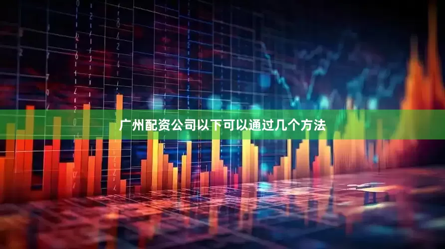 广州配资公司以下可以通过几个方法