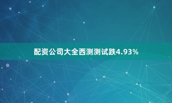 配资公司大全西测测试跌4.93%