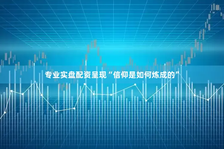 专业实盘配资呈现“信仰是如何炼成的”