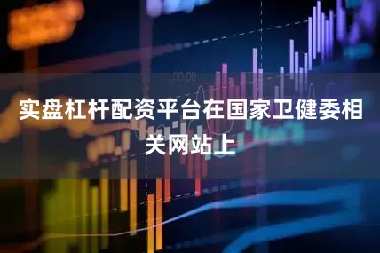 实盘杠杆配资平台在国家卫健委相关网站上