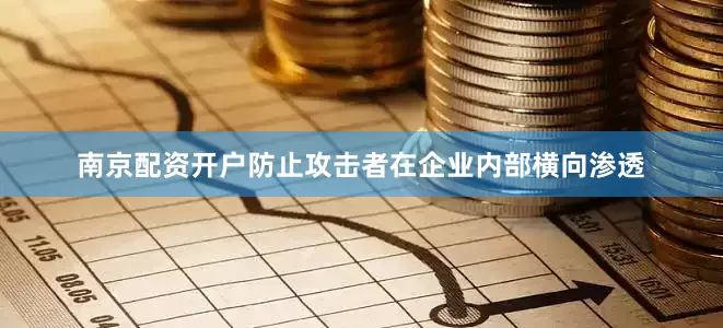 南京配资开户防止攻击者在企业内部横向渗透