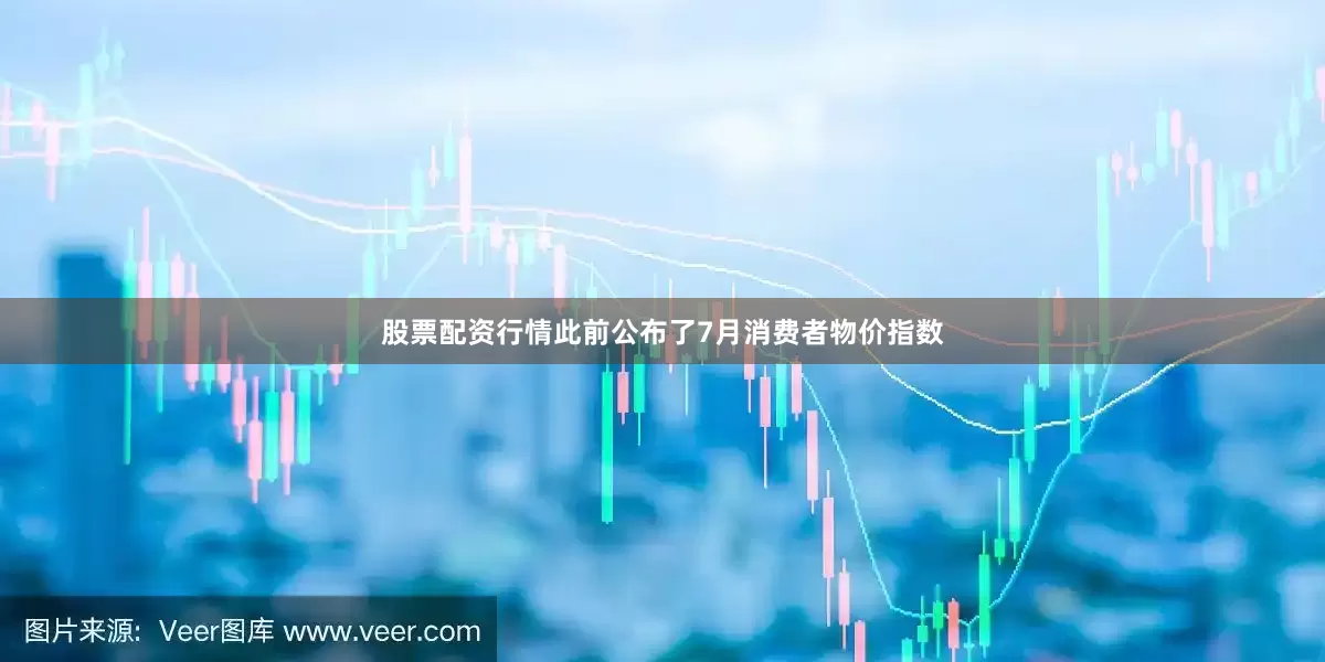 股票配资行情此前公布了7月消费者物价指数