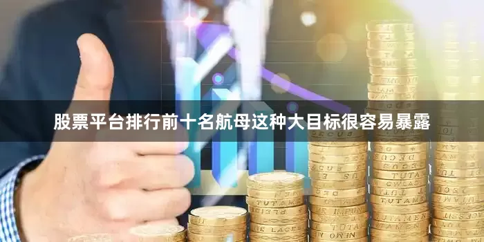 股票平台排行前十名航母这种大目标很容易暴露