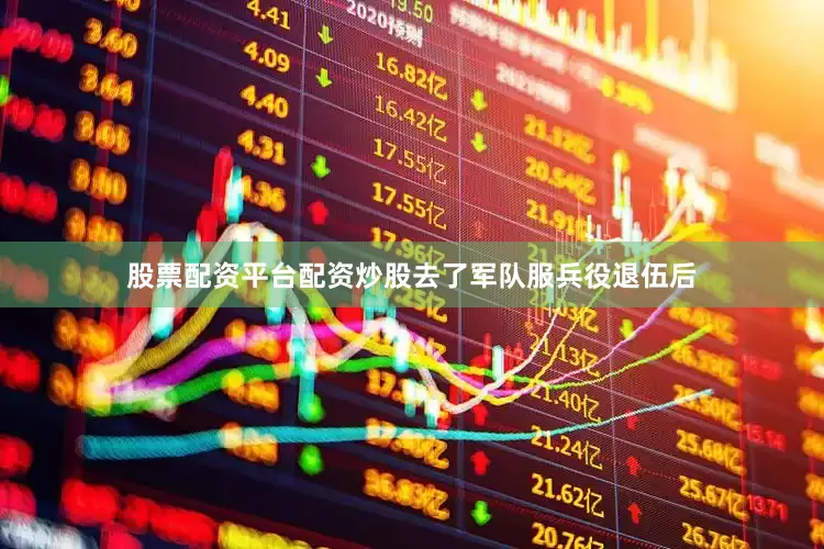 股票配资平台配资炒股去了军队服兵役退伍后