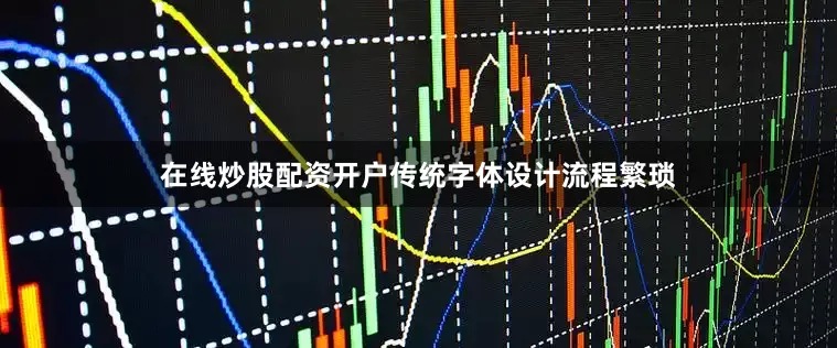 在线炒股配资开户传统字体设计流程繁琐