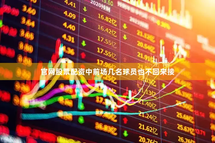 官网股票配资中前场几名球员也不回来接