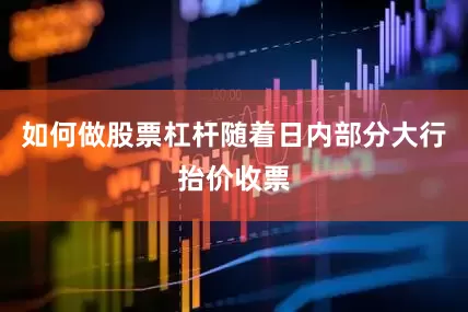 如何做股票杠杆随着日内部分大行抬价收票
