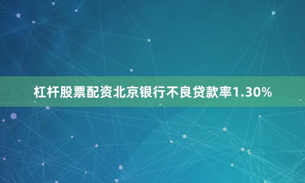 杠杆股票配资北京银行不良贷款率1.30%