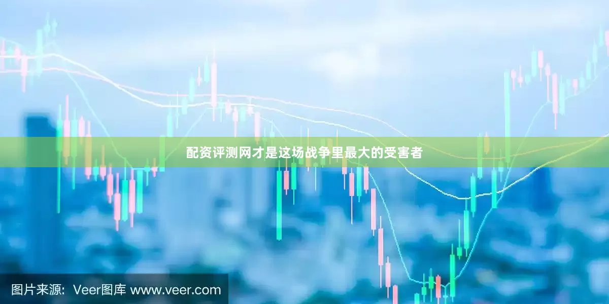 配资评测网才是这场战争里最大的受害者