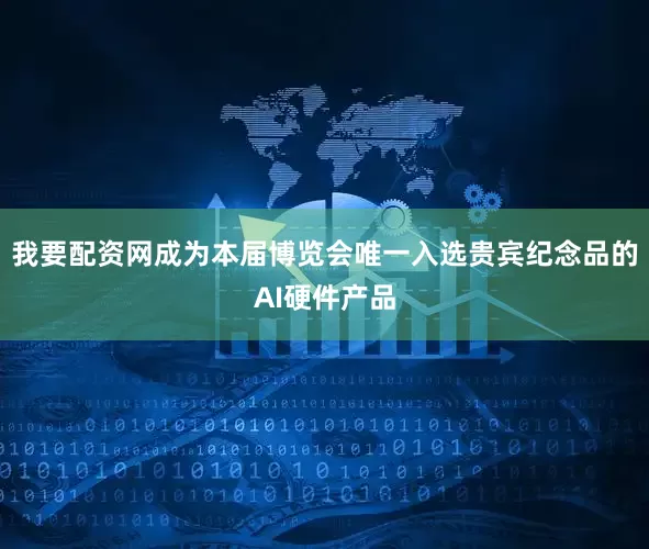 我要配资网成为本届博览会唯一入选贵宾纪念品的AI硬件产品