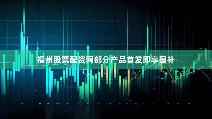 福州股票配资网部分产品首发即享国补