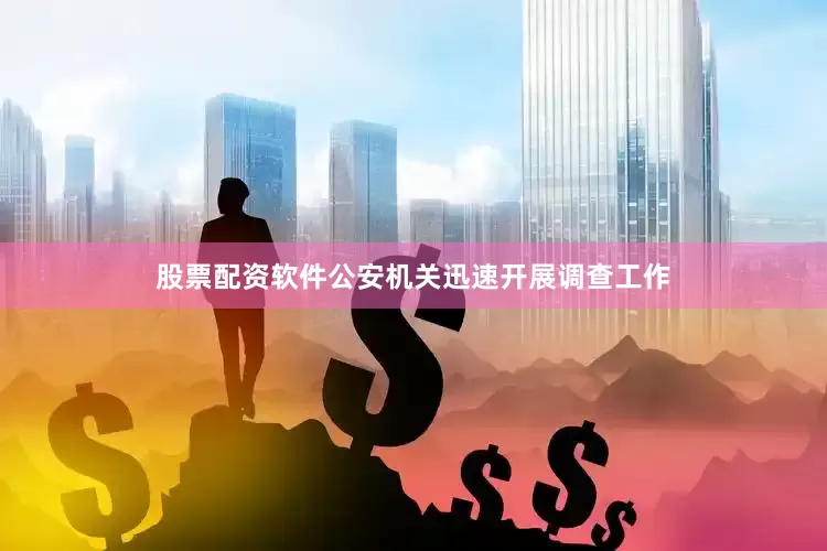 股票配资软件公安机关迅速开展调查工作