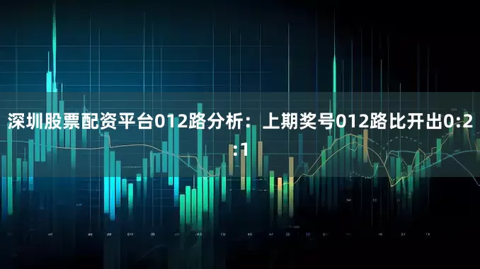 深圳股票配资平台　　012路分析：上期奖号012路比开出0:2:1