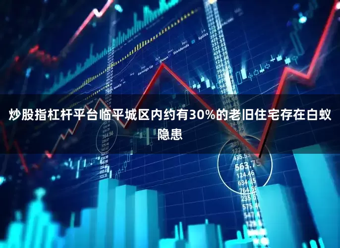 炒股指杠杆平台临平城区内约有30%的老旧住宅存在白蚁隐患